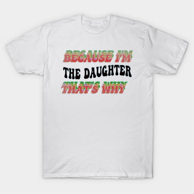 BECAUSE I'M - THE DAUGHTER ,THATS WHY T-Shirt by elSALMA